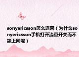 sonyericsson怎么連網(wǎng)（為什么sonyericsson手機(jī)打開流量開關(guān)而不能上網(wǎng)呢）