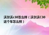 沃爾沃c30怎么樣（沃爾沃C30這個車怎么樣）
