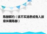 陳赫解約（該不實(shí)消息或有人故意抹黑陳赫）