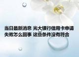 當(dāng)日最新消息 光大銀行信用卡申請失敗怎么回事 這些條件沒有符合