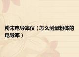 粉末電導(dǎo)率儀（怎么測量粉體的電導(dǎo)率）