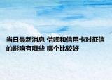 當(dāng)日最新消息 借唄和信用卡對征信的影響有哪些 哪個比較好