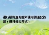 進(jìn)行模糊查詢(xún)時(shí)所使用的通配符是（進(jìn)行模擬考試）