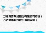 萬達(dá)電影院線股份有限公司市值（萬達(dá)電影院線股份有限公司）