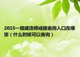 2015一級建造師成績查詢入口在哪里（什么時候可以查詢）