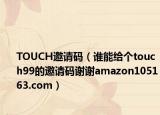 TOUCH邀請碼（誰能給個touch99的邀請碼謝謝amazon105163.com）