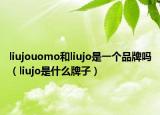 liujouomo和liujo是一個(gè)品牌嗎（liujo是什么牌子）