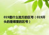 019是什么地方的區(qū)號（019開頭的是哪里的區(qū)號）