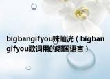 bigbangifyou姝屾洸（bigbangifyou歌詞用的哪國(guó)語言）