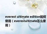 everest ultimate edition如何使用（everestultimate怎么使用）