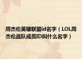 周杰倫英雄聯(lián)盟id名字（LOL周杰倫戰(zhàn)隊(duì)成員ID叫什么名字）