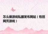 怎么做游戲私服發(fā)布網(wǎng)站（包括網(wǎng)頁游戲）