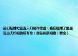 我們結(jié)婚吧亞當(dāng)夫婦創(chuàng)作歌曲（我們結(jié)婚了里面亞當(dāng)夫婦唱的所有歌（原名和演唱者）要全）