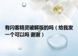 有閃客精靈破解版的嗎（給我發(fā)一個可以嗎 謝謝）