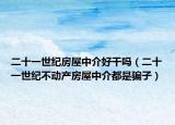 二十一世紀(jì)房屋中介好干嗎（二十一世紀(jì)不動(dòng)產(chǎn)房屋中介都是騙子）