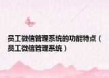 員工微信管理系統(tǒng)的功能特點(diǎn)（員工微信管理系統(tǒng)）