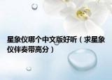 星象儀哪個中文版好聽（求星象儀伴奏帶高分）