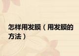 怎樣用發(fā)膜（用發(fā)膜的方法）