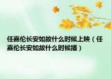 任嘉倫長(zhǎng)安如故什么時(shí)候上映（任嘉倫長(zhǎng)安如故什么時(shí)候播）
