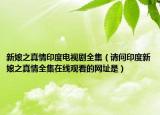 新娘之真情印度電視劇全集（請問印度新娘之真情全集在線觀看的網(wǎng)址是）