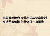 當(dāng)日最新消息 女兒為已故父親按時交話費被停機(jī) 為什么還一直扣錢