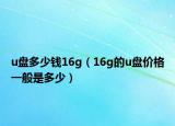 u盤多少錢16g（16g的u盤價格一般是多少）