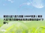 星球大戰(zhàn)7:原力覺醒 1080P高清（星球大戰(zhàn)7原力覺醒電影高清完整版迅雷BT下載?）