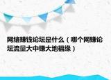 網(wǎng)絡(luò)賺錢(qián)論壇是什么（哪個(gè)網(wǎng)賺論壇流量大中賺大地福緣）