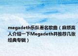 megadeth樂(lè)隊(duì)著名歌曲（麻煩高人介紹一下Megadeth并推薦幾張經(jīng)典專(zhuān)輯）