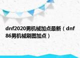 dnf2020男機(jī)械加點(diǎn)最新（dnf86男機(jī)械刷圖加點(diǎn)）