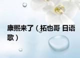 康熙來了（拓也哥 日語歌）