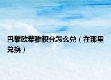巴黎歐萊雅積分怎么兌（在那里兌換）