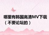 哪里有韓國高清MV下載（不要論壇的）