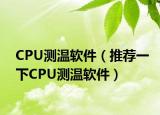 CPU測溫軟件（推薦一下CPU測溫軟件）