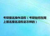 考研報名操作流程（考研如何在網(wǎng)上報名報名流程是怎樣的）