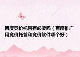 百度競價(jià)托管有必要嗎（百度推廣用競價(jià)托管和競價(jià)軟件哪個(gè)好）
