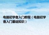 電腦初學(xué)者入門教程（電腦初學(xué)者入門基礎(chǔ)知識(shí)）