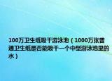 100萬衛(wèi)生紙吸干游泳池（1000萬張普通衛(wèi)生紙是否能吸干一個(gè)中型游泳池里的水）