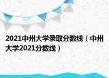 2021中州大學錄取分數(shù)線（中州大學2021分數(shù)線）