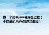 做一個(gè)簡單java程序全過程（一個(gè)簡單的JAVA程序求解釋）