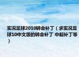 實況足球2010轉(zhuǎn)會補?。ㄇ髮崨r足球10中文版的轉(zhuǎn)會補丁 中超補丁等）