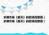 求譚杰?！断奶臁返母柙~完整版（求譚杰希《夏天》的歌詞完整版）