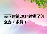 天正建筑2014過(guò)期了怎么辦（求解）