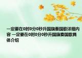 一定要在0時0分0秒升國旗奏國歌詳細內(nèi)容 一定要在0時0分0秒升國旗奏國歌具體介紹