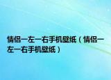 情侶一左一右手機壁紙（情侶一左一右手機壁紙）