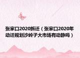張家口2020拆遷（張家口2020年動(dòng)遷規(guī)劃沙嶺子大市場(chǎng)有動(dòng)靜嗎）