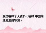 演員祖峰個(gè)人資料（祖峰 中國內(nèi)地男演員導(dǎo)演）