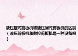 液壓擺式剪板機和液壓閘式剪板機的區(qū)別（液壓剪板機和數(shù)控剪板機是一種設(shè)備嗎）