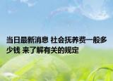 當(dāng)日最新消息 社會撫養(yǎng)費(fèi)一般多少錢 來了解有關(guān)的規(guī)定