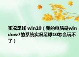 實況足球 win10（我的電腦是window7的系統(tǒng)實況足球10怎么玩不了）